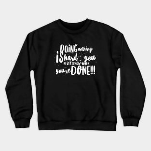 DOING NOTHING is HARD...You Never Know WHEN YOU'RE DONE!!! Crewneck Sweatshirt